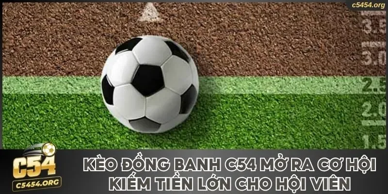 Kèo Đồng Banh C54 Mở Ra Cơ Hội Kiếm Tiền Lớn Cho Hội Viên