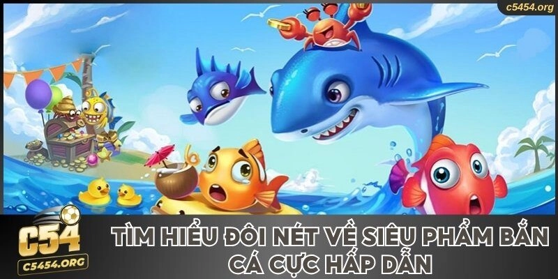 Tìm hiểu đôi nét về siêu phẩm bắn cá cực hấp dẫn